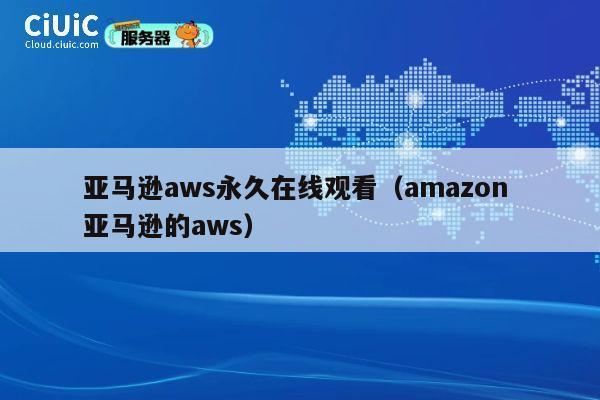 亚马逊aws永久在线观看（amazon 亚马逊的aws） 第1张