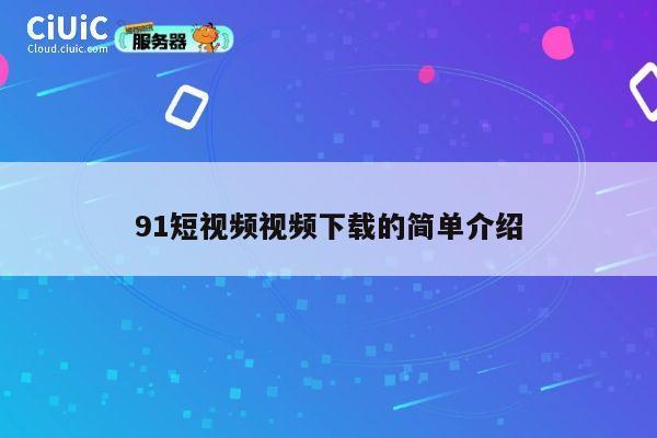91短视频视频下载的简单介绍 第1张