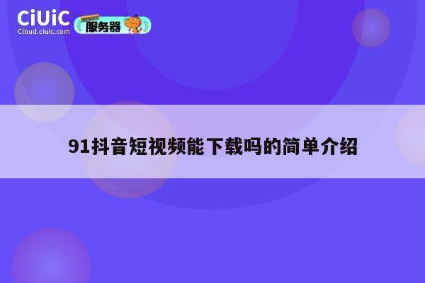 91抖音短视频能下载吗的简单介绍 第1张