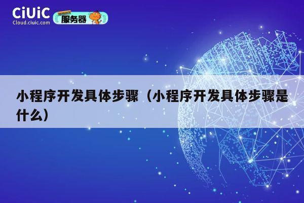 小程序开发具体步骤（小程序开发具体步骤是什么） 第1张