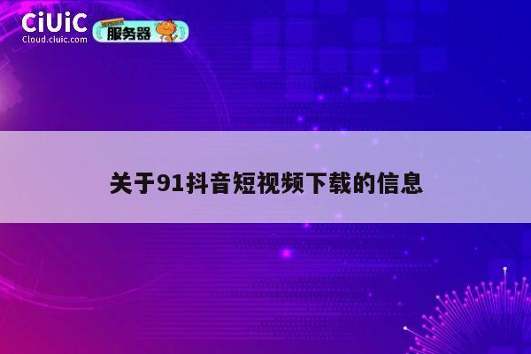 关于91抖音短视频下载的信息 第1张
