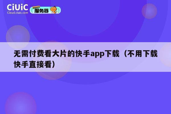 无需付费看大片的快手app下载（不用下载快手直接看） 第1张