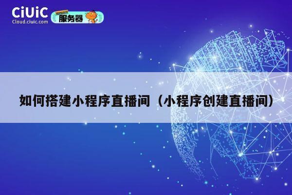 如何搭建小程序直播间（小程序创建直播间） 第1张