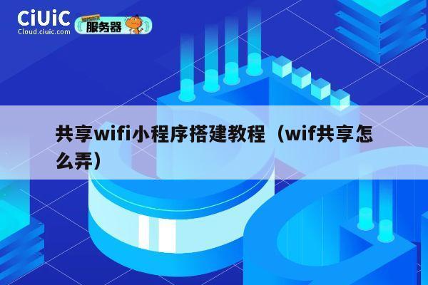 共享wifi小程序搭建教程（wif共享怎么弄） 第1张