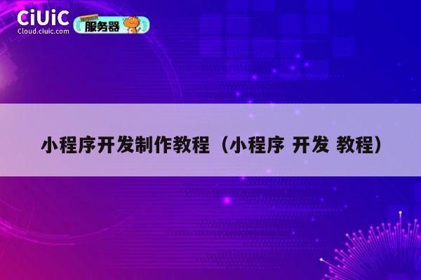 小程序开发制作教程（小程序 开发 教程） 第1张