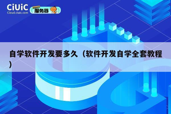 自学软件开发要多久（软件开发自学全套教程） 第1张