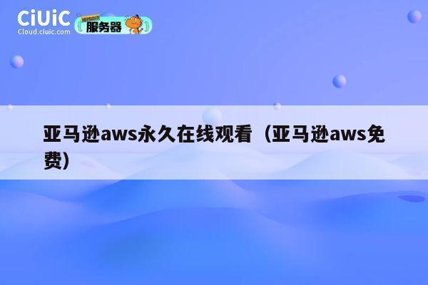 亚马逊aws永久在线观看（亚马逊aws免费） 第1张
