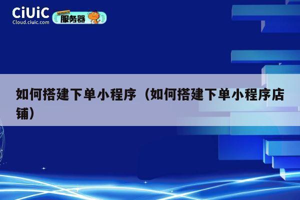 如何搭建下单小程序（如何搭建下单小程序店铺） 第1张