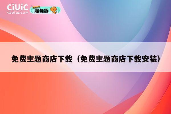 免费主题商店下载（免费主题商店下载安装） 第1张