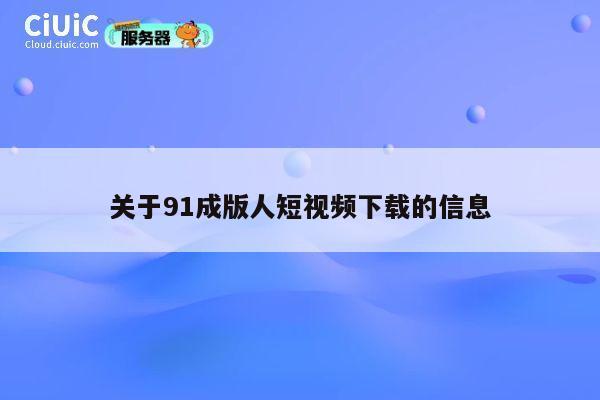 关于91成版人短视频下载的信息 第1张