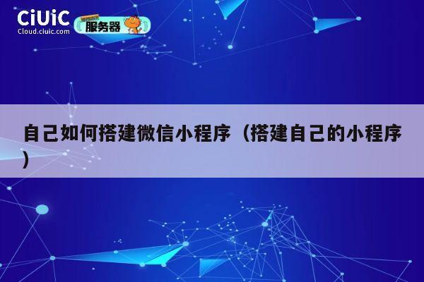 自己如何搭建微信小程序（搭建自己的小程序） 第1张