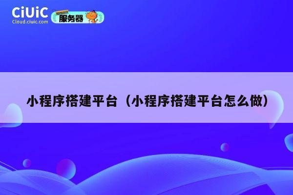 小程序搭建平台（小程序搭建平台怎么做） 第1张