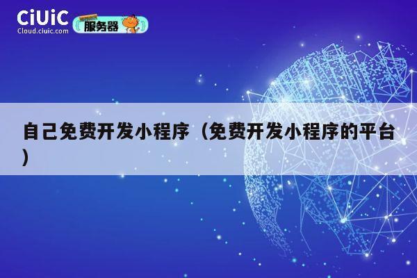 自己免费开发小程序（免费开发小程序的平台） 第1张