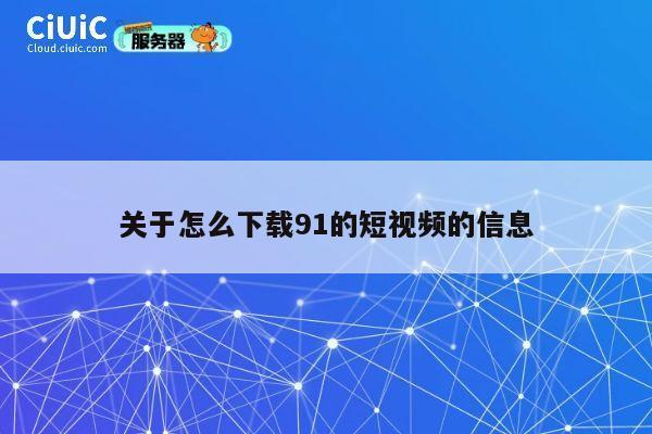 关于怎么下载91的短视频的信息 第1张