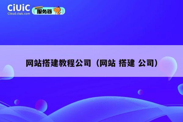网站搭建教程公司（网站 搭建 公司） 第1张