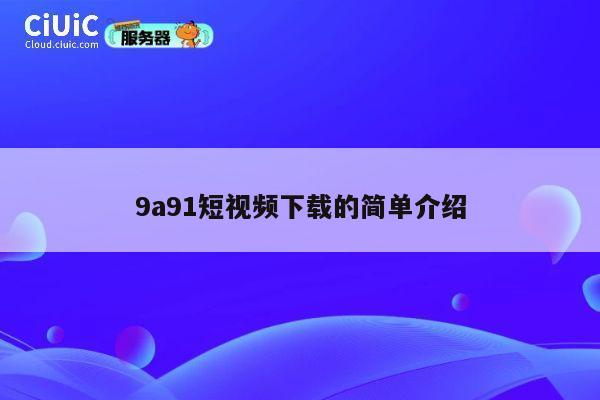 9a91短视频下载的简单介绍 第1张