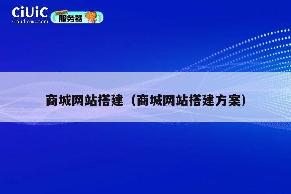 商城网站搭建（商城网站搭建方案） 第1张