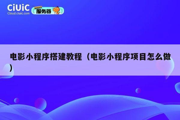 电影小程序搭建教程（电影小程序项目怎么做） 第1张