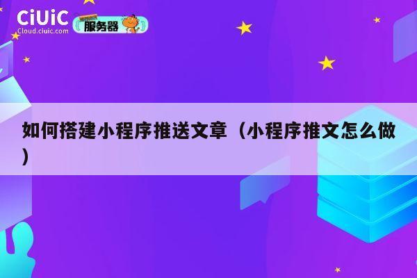 如何搭建小程序推送文章（小程序推文怎么做） 第1张