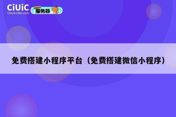 免费搭建小程序平台（免费搭建微信小程序） 第1张