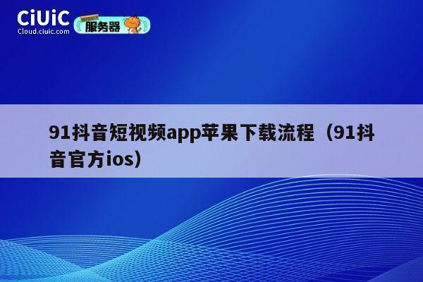 91抖音短视频app苹果下载流程（91抖音官方ios） 第1张