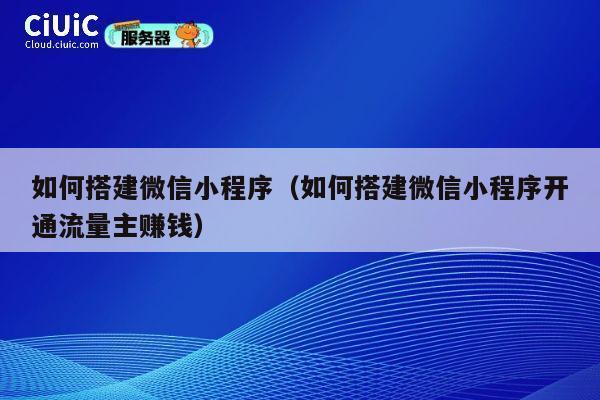 如何搭建微信小程序（如何搭建微信小程序开通流量主赚钱） 第1张