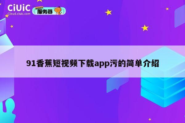 91香蕉短视频下载app污的简单介绍 第1张