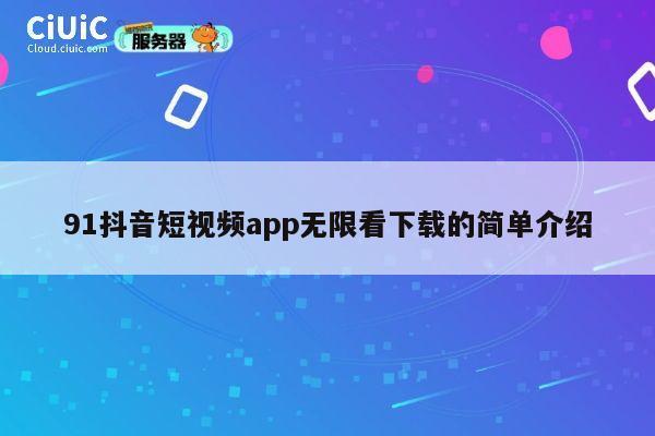 91抖音短视频app无限看下载的简单介绍 第1张