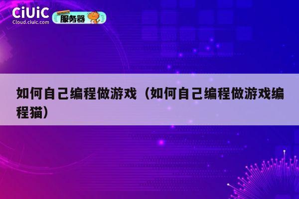 如何自己编程做游戏（如何自己编程做游戏编程猫） 第1张