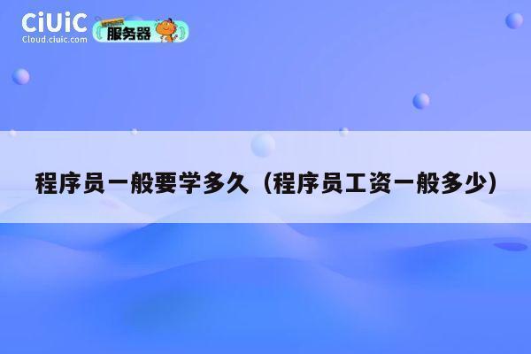 程序员一般要学多久（程序员工资一般多少） 第1张