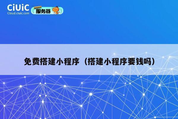 免费搭建小程序（搭建小程序要钱吗） 第1张