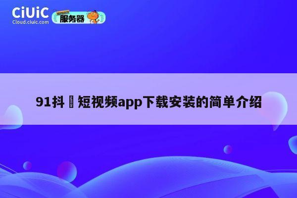 91抖抈短视频app下载安装的简单介绍 第1张