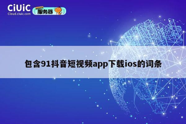 包含91抖音短视频app下载ios的词条 第1张