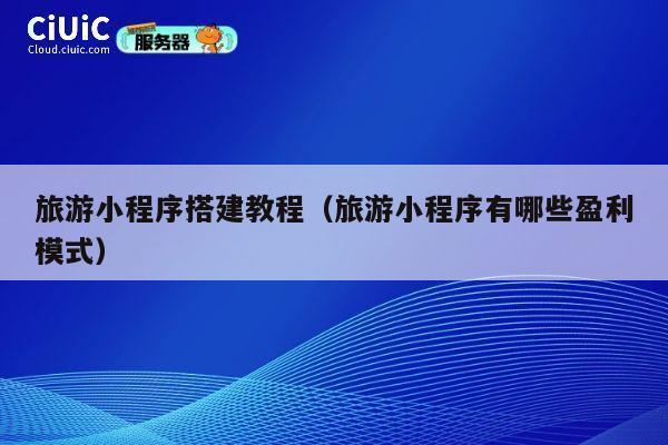 旅游小程序搭建教程（旅游小程序有哪些盈利模式） 第1张