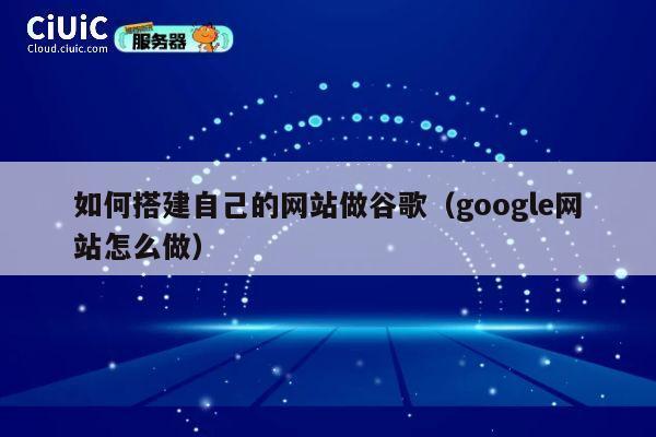 如何搭建自己的网站做谷歌（google网站怎么做） 第1张
