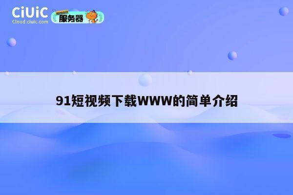 91短视频下载WWW的简单介绍 第1张