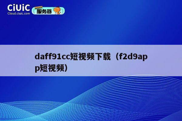daff91cc短视频下载（f2d9app短视频） 第1张