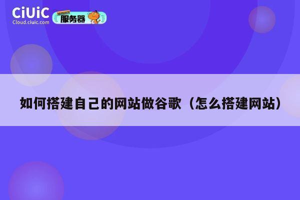 如何搭建自己的网站做谷歌（怎么搭建网站） 第1张