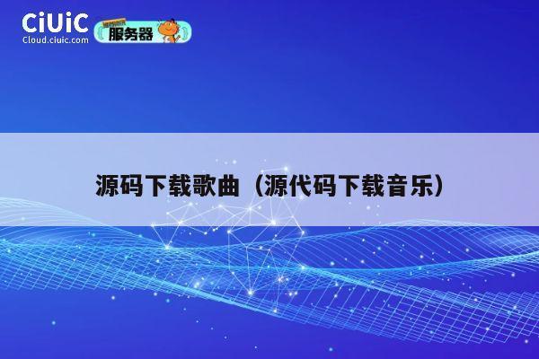 源码下载歌曲（源代码下载音乐） 第1张