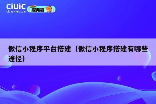 微信小程序平台搭建（微信小程序搭建有哪些途径） 第1张