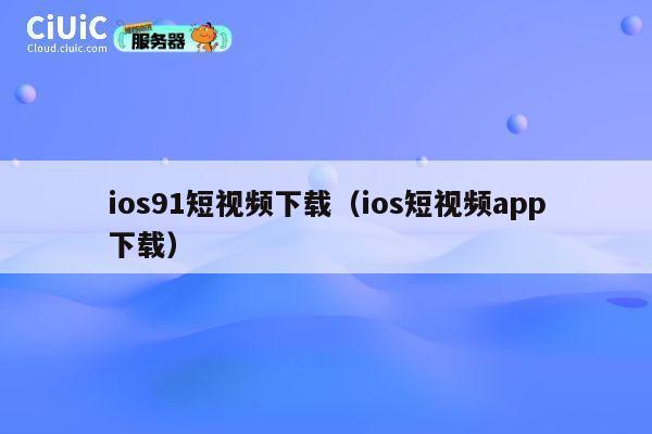 ios91短视频下载（ios短视频app下载） 第1张
