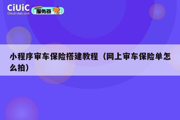 小程序审车保险搭建教程（网上审车保险单怎么拍） 第1张