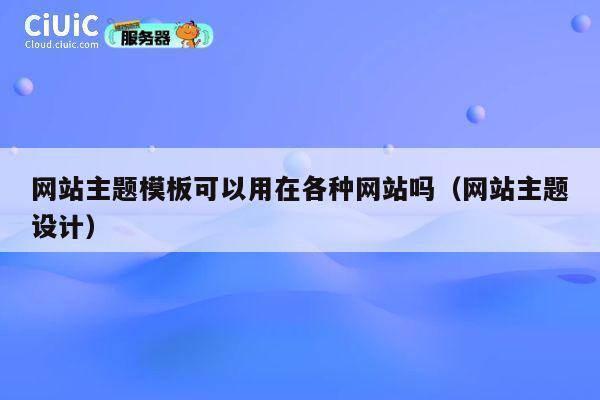 网站主题模板可以用在各种网站吗（网站主题设计） 第1张