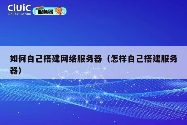 如何自己搭建网络服务器（怎样自己搭建服务器） 第1张