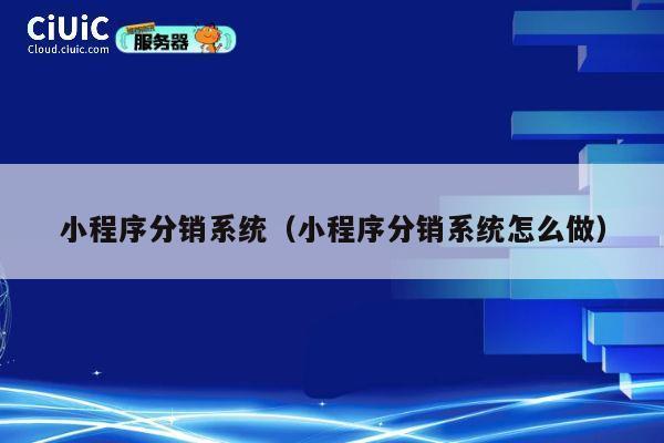 小程序分销系统（小程序分销系统怎么做） 第1张