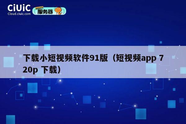 下载小短视频软件91版（短视频app 720p 下载） 第1张