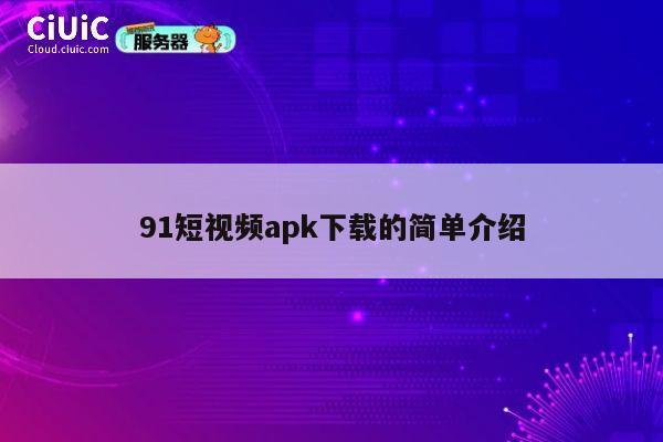91短视频apk下载的简单介绍 第1张