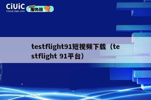 testflight91短视频下载（testflight 91平台） 第1张