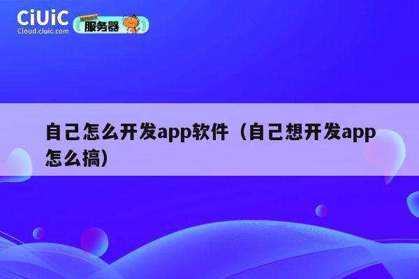 自己怎么开发app软件（自己想开发app怎么搞） 第1张
