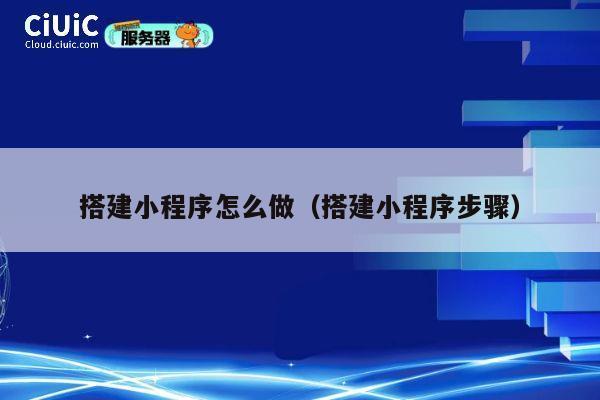 搭建小程序怎么做（搭建小程序步骤） 第1张